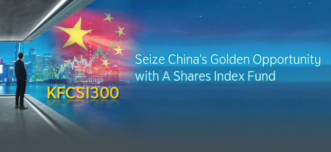 KFCSI300...Seize China Golden Opportunity with A Shares Index Fund